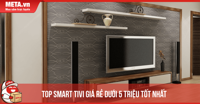 Top 10 smart tivi giá rẻ dưới 5 triệu tốt nhất 2025 META vn