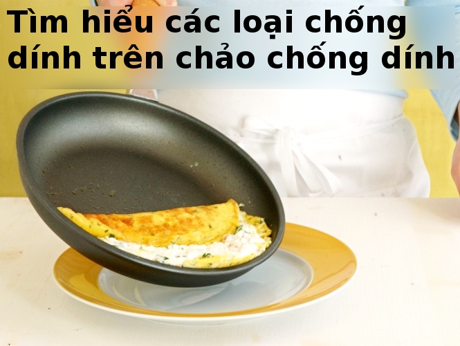 Chất liệu chống dính trên chảo chống dính và tính năng của từng loại Chất liệu chống dính trên chảo chống dính và tính năng của từng loại