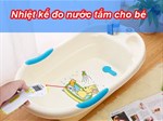 Sử dụng nhiệt kế để đo nước tắm và sữa cho bé hiệu quả