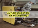 Máy hàn điện tử nào tốt nhất hiện nay?