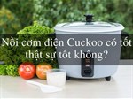 Nồi cơm điện Cuckoo nấu cơm có ngon không, bền không?