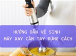 Hướng dẫn vệ sinh máy xay cầm tay đúng cách 