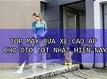 Top máy rửa xe cao áp gia đình tốt dành cho ô tô