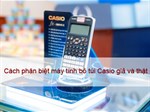 Cách phân biệt máy tính bỏ túi Casio thật và giả?