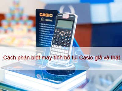 Cách phân biệt máy tính bỏ túi Casio thật và giả?
