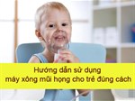 Hướng dẫn sử dụng máy xông mũi họng cho trẻ đúng cách, hiệu quả