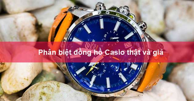 Phân biệt đồng hồ Casio thật giả