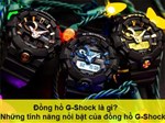 Đồng hồ G-Shock là gì? Những tính năng nổi bật của đồng hồ G-Shock