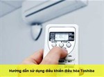 Cách sử dụng điều khiển điều hòa Toshiba đúng cách
