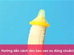 Hướng dẫn cách đeo bao cao su nhanh đúng cách