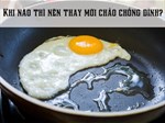 Khi nào thì nên thay mới chảo chống dính?