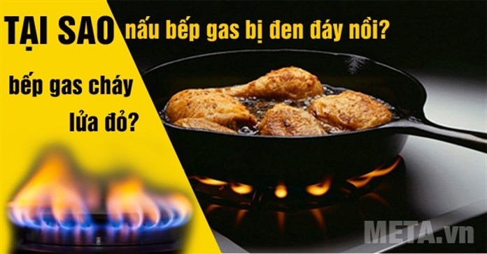 Tại sao bếp gas cháy lửa đỏ, nấu bị đen đáy nồi?