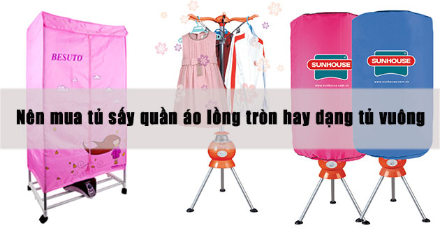Nên mua tủ sấy quần áo lồng tròn hay dạng tủ vuông cho mùa nồm?