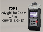 5 máy ghi âm Zoom giá rẻ, chuyên nghiệp cho nhà báo, người làm truyền thông