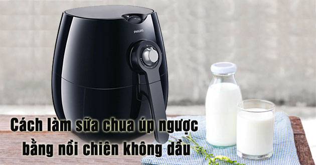 Hướng dẫn cách làm sữa chua úp ngược với nồi chiên không dầu cực đơn giản