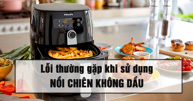 Các lỗi phổ biến khi sử dụng nồi chiên không dầu và cách khắc phục