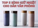 Top 6 bình đựng nước nóng, giữ nhiệt lâu, phù hợp để đựng trà, cafe cho dân văn phòng