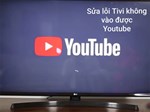 Cách xử lý lỗi tivi LG không xem được YouTube