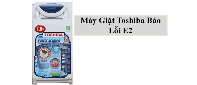 Máy giặt Toshiba báo lỗi E2 là gì?