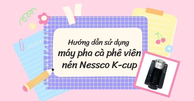 Hướng dẫn sử dụng máy pha cà phê viên nén Nessco K-cup