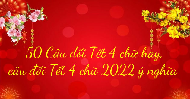 50 Câu đối Tết 4 Chữ Hay, Câu đối Xuân 4 Chữ 2022 ý Nghĩa Nhất