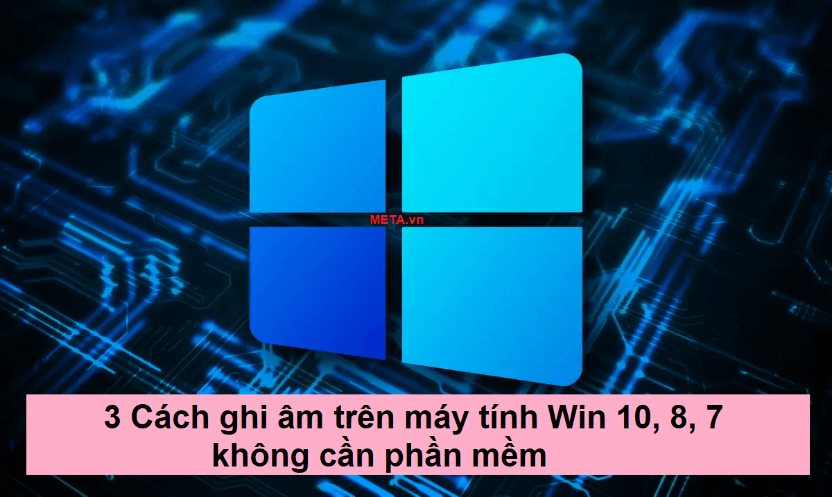 3 Cách ghi âm trên máy tính Win 10, 8, 7 không cần phần mềm