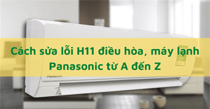 Cách sửa lỗi H11 điều hòa, máy lạnh Panasonic từ A đến Z