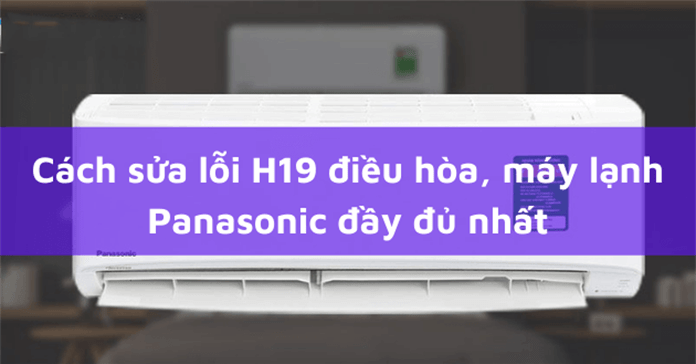 Cách sửa lỗi H19 điều hòa, máy lạnh Panasonic đầy đủ nhất