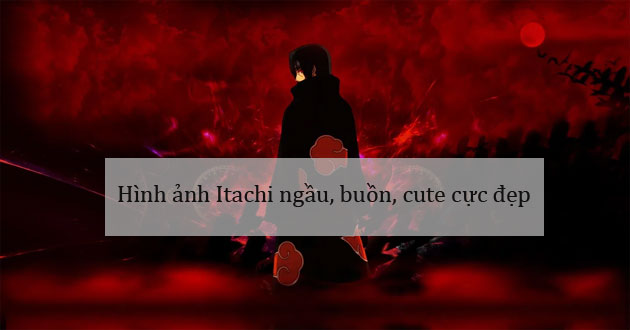 Ngoài khả năng chiến đấu tuyệt đỉnh, Itachi Uchiha còn khiến độc giả “chết  mê chết mệt” vì 7 phẩm chất sau