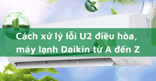 Cách sửa lỗi U2 điều hòa Daikin Cách sửa lỗi U2 điều hòa Daikin