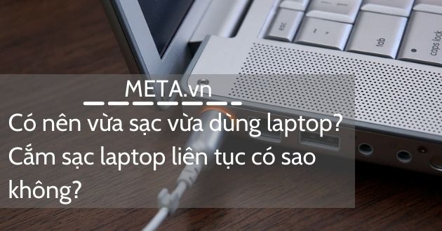 Có nên vừa sạc vừa dùng laptop