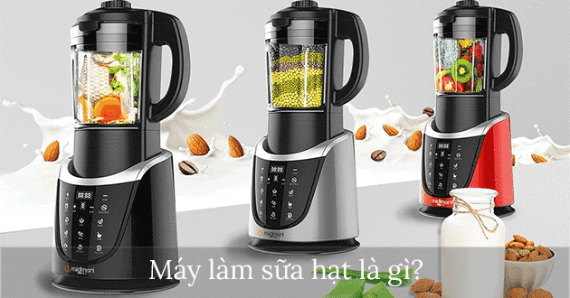 Máy làm sữa hạt là gì? Máy làm sữa hạt là gì?