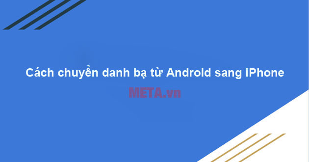 Cách chuyển danh bạ từ Android sang iPhone