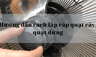 Hướng dẫn cách lắp ráp quạt cây, quạt đứng chi tiết