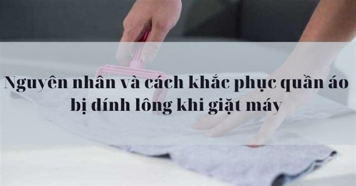 Nguyên nhân và cách khắc phục quần áo bị dính lông khi giặt máy