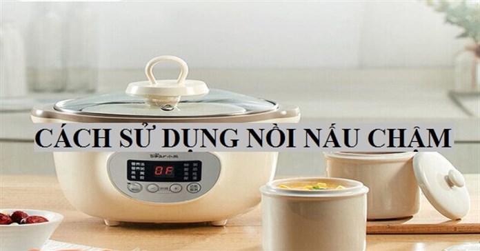 Cách sử dụng nồi nấu cháo chậm, nồi nấu chậm đúng cách, nấu ngon