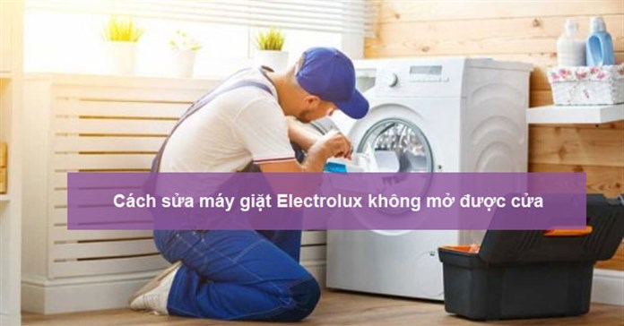 Nguyên nhân, cách sửa máy giặt Electrolux không mở được cửa