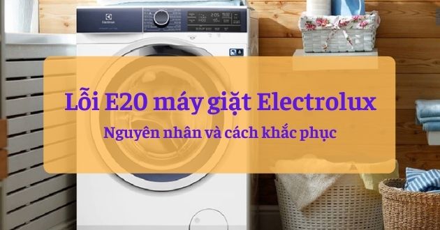Máy giặt Electrolux báo lỗi E20: Nguyên nhân và cách sửa