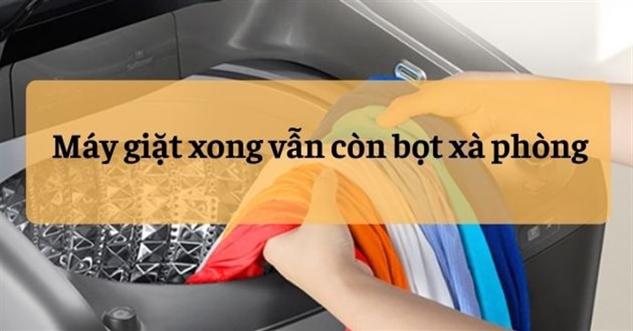 3 Nguyên nhân và cách sửa máy giặt xong vẫn còn bọt xà phòng
