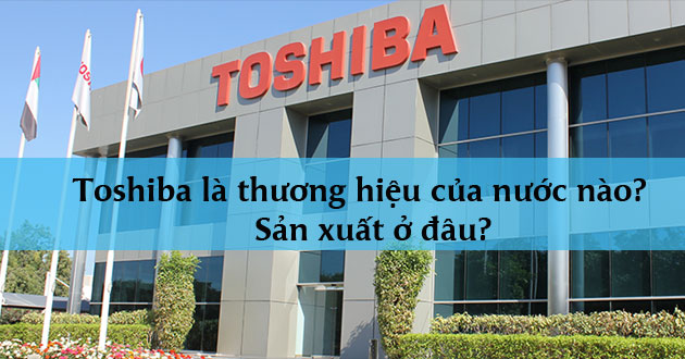 Toshiba của nước nào sản xuất