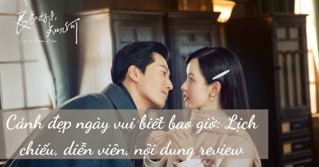 Cảnh đẹp ngày vui biết bao giờ: Lịch chiếu, diễn viên, nội dung review