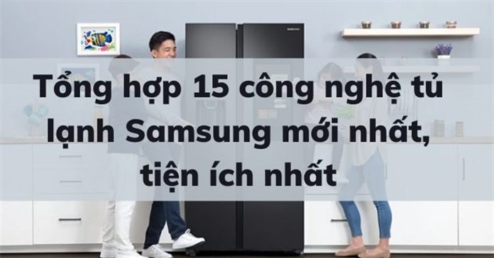 Tổng hợp 15 công nghệ tủ lạnh Samsung mới nhất, tiện ích nhất