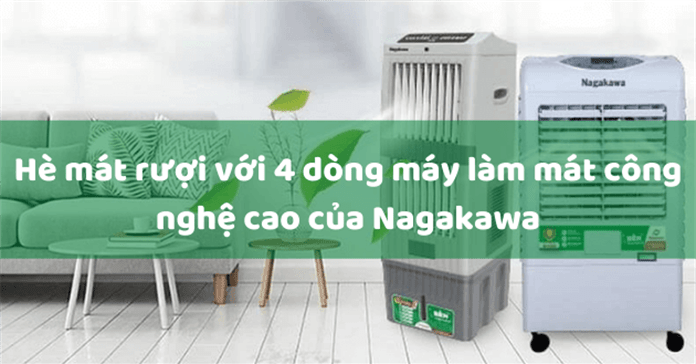 Hè mát rượi với 4 dòng máy làm mát công nghệ cao của Nagakawa