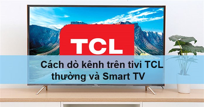 Cách dò kênh trên tivi TCL thường và Smart TV chi tiết nhất