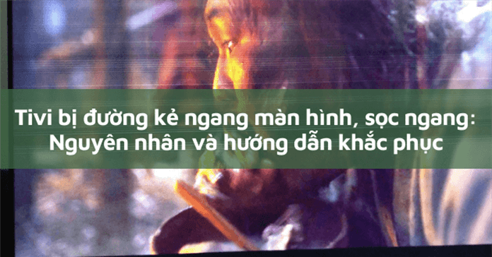 Tivi bị đường kẻ ngang màn hình, sọc ngang: Nguyên nhân và hướng dẫn khắc phục