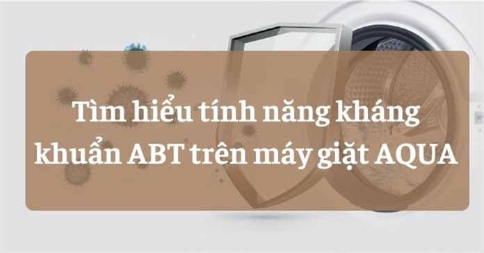 Tìm hiểu tính năng kháng khuẩn ABT trên máy giặt AQUA