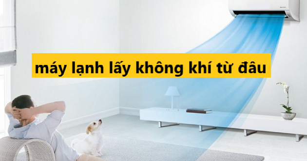 Máy lạnh lấy không khí như thế nào