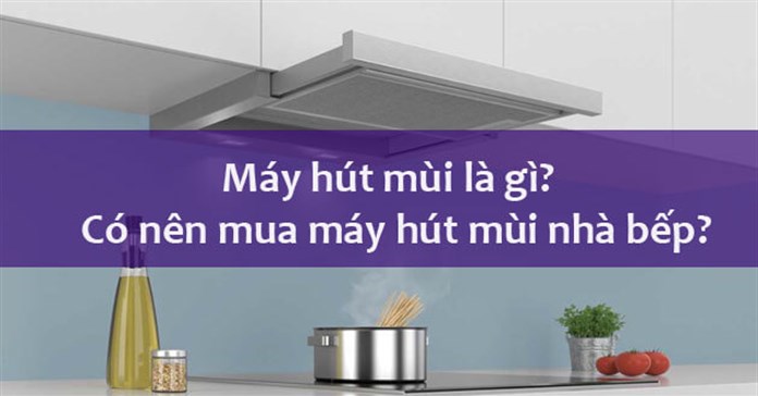 Máy hút mùi là gì? Có nên mua máy hút mùi nhà bếp không?