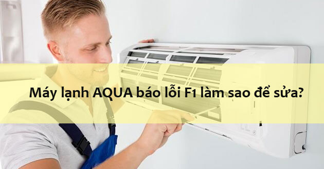 Máy lạnh AQUA báo lỗi F1 làm sao để sửa?