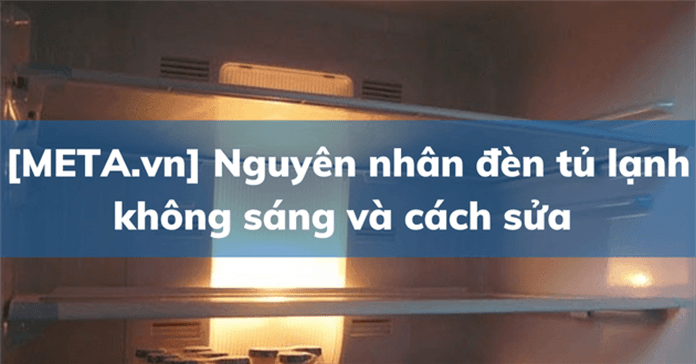 6 Nguyên nhân đèn tủ lạnh không sáng và cách sửa